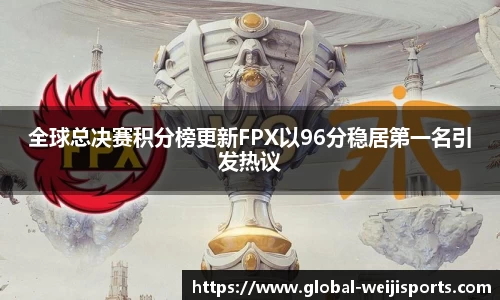 全球总决赛积分榜更新FPX以96分稳居第一名引发热议
