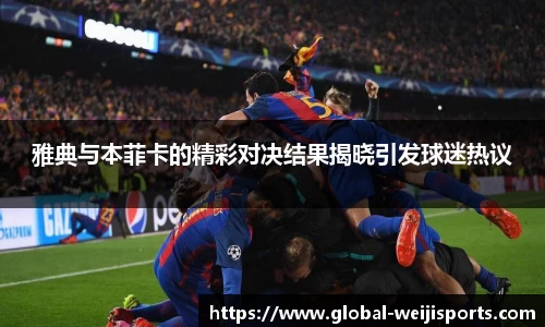 雅典与本菲卡的精彩对决结果揭晓引发球迷热议