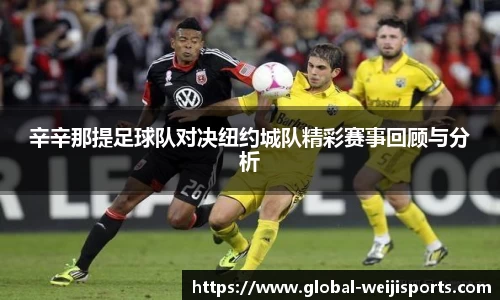 辛辛那提足球队对决纽约城队精彩赛事回顾与分析